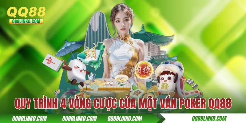 Poker QQ88 - Hướng Dẫn Toàn Tập Cách Chơi Cho Tân Thủ 4 Quy trình 4 vòng cược của một ván Poker QQ88